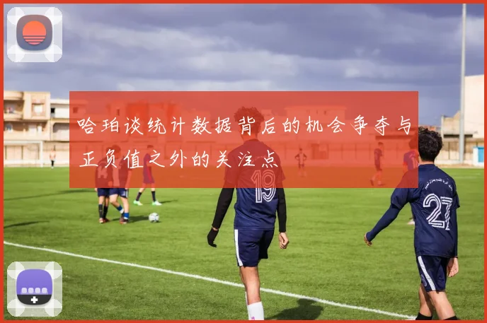 哈珀谈统计数据背后的机会争夺与正负值之外的关注点