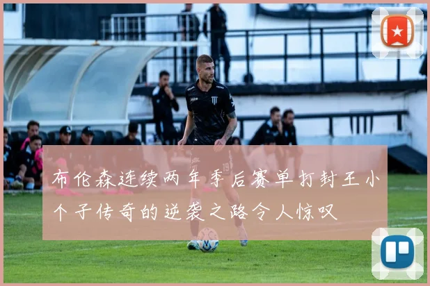 布伦森连续两年季后赛单打封王小个子传奇的逆袭之路令人惊叹
