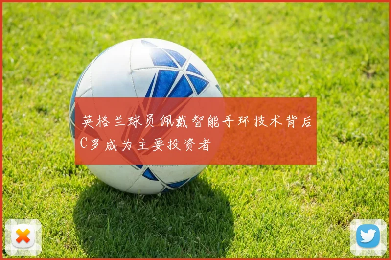 英格兰球员佩戴智能手环技术背后C罗成为主要投资者