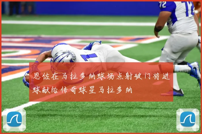 恩佐在马拉多纳球场点射破门将进球献给传奇球星马拉多纳
