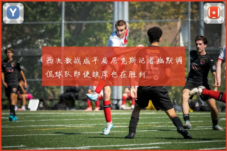西决激战成平局尼克斯记者幽默调侃球队即使缺席也在胜利