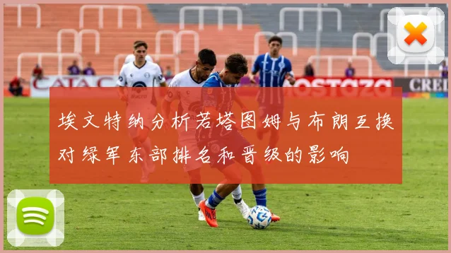 埃文特纳分析若塔图姆与布朗互换对绿军东部排名和晋级的影响